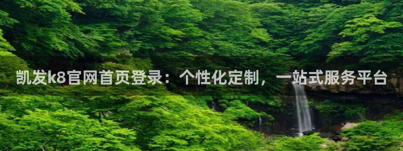 28圈免费注册：凯发k8官网首页登录：个性化定制，一站式服务平台